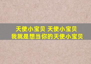 天使小宝贝 天使小宝贝 我就是想当你的天使小宝贝